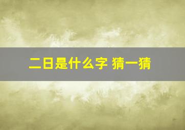 二日是什么字 猜一猜